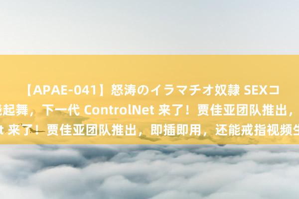 【APAE-041】怒涛のイラマチオ奴隷 SEXコレクション 蜘蛛侠妖娆起舞，下一代 ControlNet 来了！贾佳亚团队推出，即插即用，还能戒指视频生成