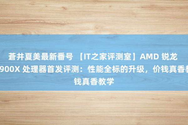 蒼井夏美最新番号 【IT之家评测室】AMD 锐龙 9 9900X 处理器首发评测：性能全标的升级，价钱真香教学