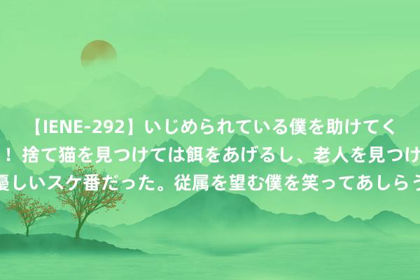 【IENE-292】いじめられている僕を助けてくれたのは まさかのスケ番！！捨て猫を見つけては餌をあげるし、老人を見つけては席を譲るうわさ通りの優しいスケ番だった。従属を望む僕を笑ってあしらうも、徐々にサディスティックな衝動が芽生え始めた高3の彼女</a>2013-07-18アイエナジー&$IE NERGY！117分钟 第33周乳成品期货行情｜新西兰奶粉再涨，泰西黄油再领涨|奶酪|乳品|奶油|好意