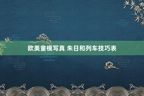 欧美童模写真 朱日和列车技巧表