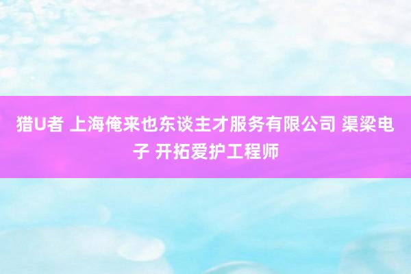 猎U者 上海俺来也东谈主才服务有限公司 渠梁电子 开拓爱护工程师