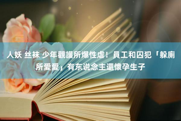 人妖 丝袜 少年觀護所爆性虐！員工和囚犯「躲廁所愛愛」　有东说念主還懷孕生子