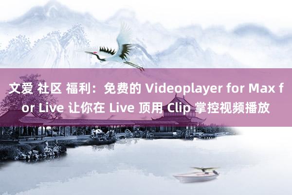 文爱 社区 福利：免费的 Videoplayer for Max for Live 让你在 Live 顶用 Clip 掌控视频播放