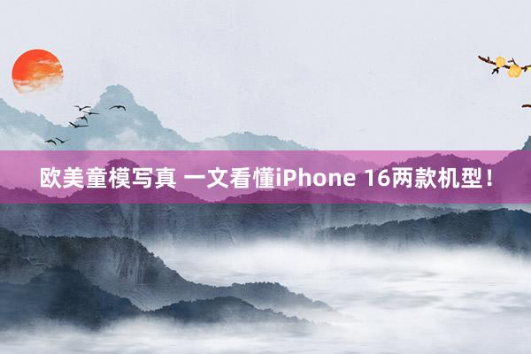 欧美童模写真 一文看懂iPhone 16两款机型！