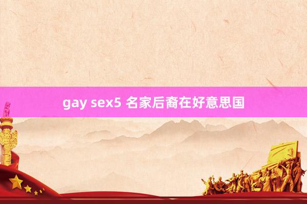 gay sex5 名家后裔在好意思国