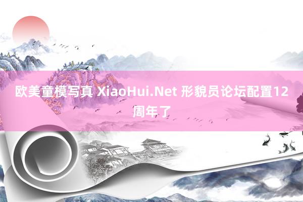 欧美童模写真 XiaoHui.Net 形貌员论坛配置12周年了