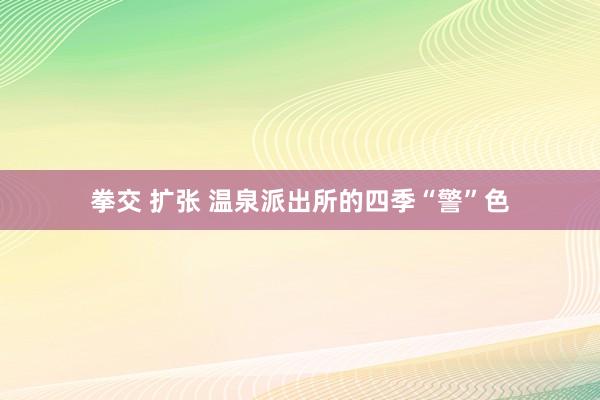 拳交 扩张 温泉派出所的四季“警”色