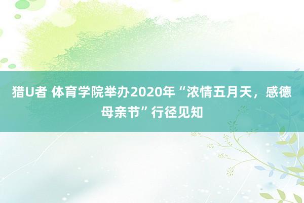 猎U者 体育学院举办2020年“浓情五月天，感德母亲节”行径见知