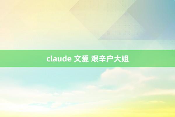 claude 文爱 艰辛户大姐