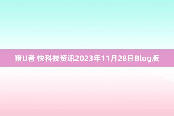 猎U者 快科技资讯2023年11月28日Blog版